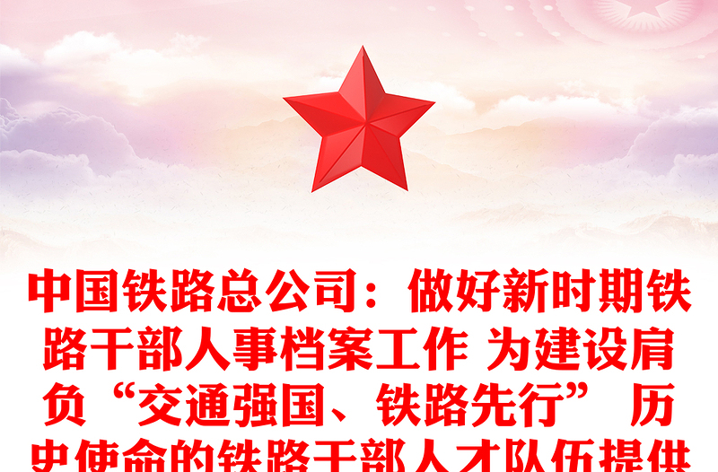 中国铁路总公司：做好新时期铁路干部人事档案工作 为建设肩负“交通强国、铁路先行” 历史使命的铁路干部人才队伍提供坚强保证