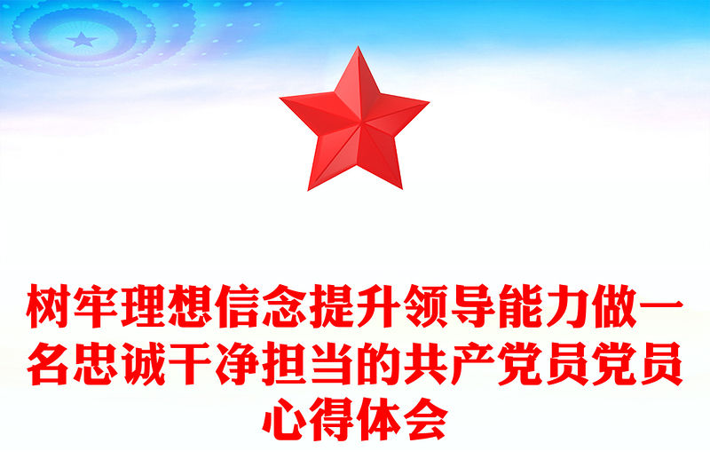 树牢理想信念提升领导能力做一名忠诚干净担当的共产党员党员心得体会