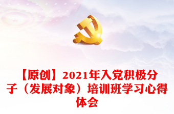 【原创】2021年入党积极分子（发展对象）培训班学习心得体会