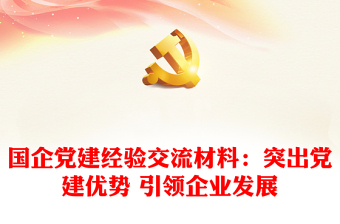 国企党建经验交流材料：突出党建优势 引领企业发展