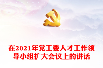 在2021年党工委人才工作领导小组扩大会议上的讲话