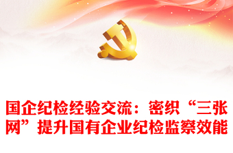 国企纪检经验交流：密织“三张网”提升国有企业纪检监察效能