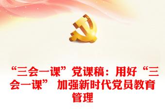“三会一课”党课稿：用好“三会一课” 加强新时代党员教育管理