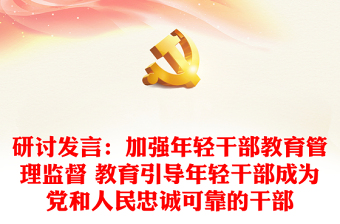 研讨发言：加强年轻干部教育管理监督 教育引导年轻干部成为党和人民忠诚可靠的干部
