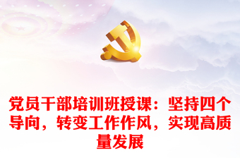 党员干部培训班授课：坚持四个导向，转变工作作风，实现高质量发展