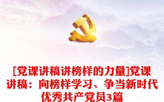 [党课讲稿讲榜样的力量]党课讲稿：向榜样学习、争当新时代优秀共产党员3篇