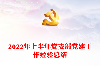 2022年上半年党支部党建工作经验总结