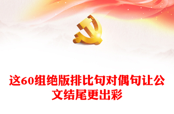 这60组绝版排比句对偶句让公文结尾更出彩