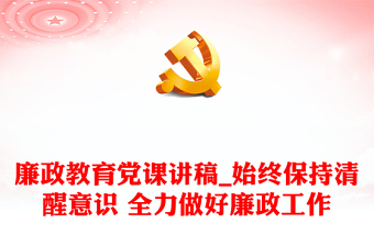 廉政教育党课讲稿_始终保持清醒意识 全力做好廉政工作