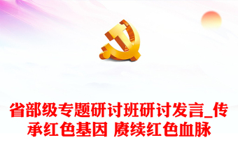 省部级专题研讨班研讨发言_传承红色基因 赓续红色血脉