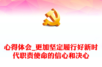 心得体会_更加坚定履行好新时代职责使命的信心和决心