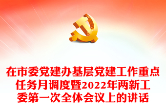 在市委党建办基层党建工作重点任务月调度暨2022年两新工委第一次全体会议上的讲话