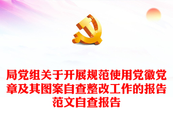 局党组关于开展规范使用党徽党章及其图案自查整改工作的报告范文自查报告