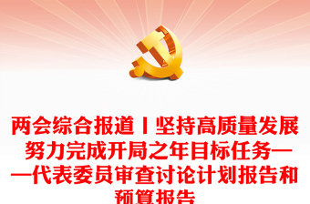 两会综合报道丨坚持高质量发展 努力完成开局之年目标任务——代表委员审查讨论计划报告和预算报告