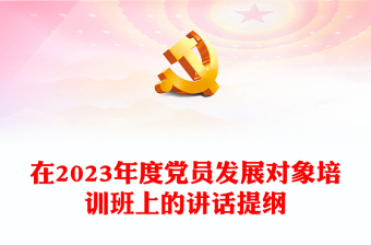 在2023年度党员发展对象培训班上的讲话提纲