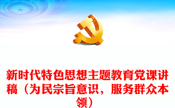 新时代特色思想主题教育党课讲稿（为民宗旨意识，服务群众本领）