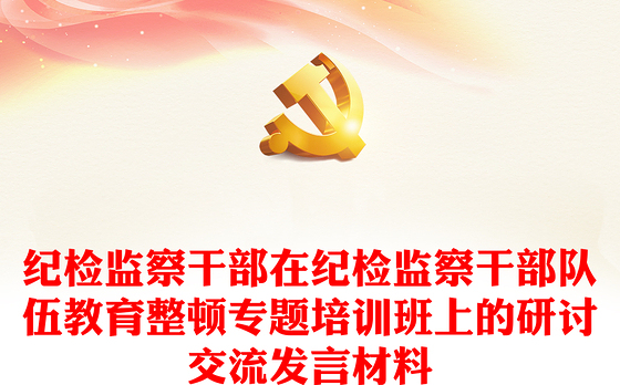 纪检监察干部在纪检监察干部队伍教育整顿专题培训班上的研讨交流发言材料