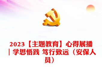 2023【主题教育】心得展播｜学思悟践 笃行致远（安保人员）