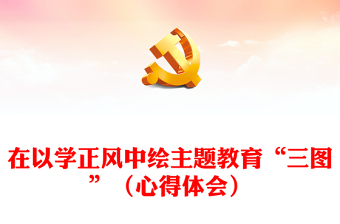 在以学正风中绘主题教育“三图”（心得体会）