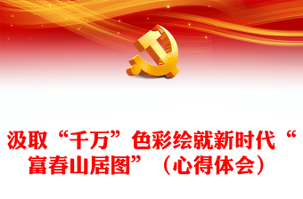 汲取“千万”色彩绘就新时代“富春山居图”（心得体会）