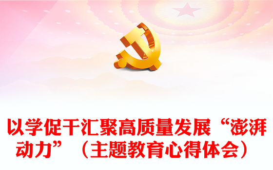 以学促干汇聚高质量发展“澎湃动力”（主题教育心得体会）