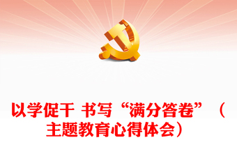 以学促干 书写“满分答卷”（主题教育心得体会）