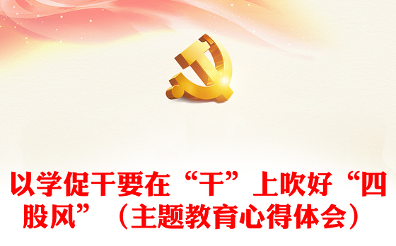 以学促干要在“干”上吹好“四股风”（主题教育心得体会）