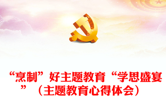 “烹制”好主题教育“学思盛宴”（主题教育心得体会）