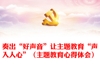 奏出“好声音”让主题教育“声入人心”（主题教育心得体会）