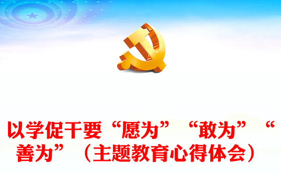 以学促干要“愿为”“敢为”“善为”（主题教育心得体会）