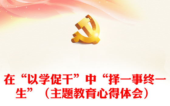 在“以学促干”中“择一事终一生”（主题教育心得体会）