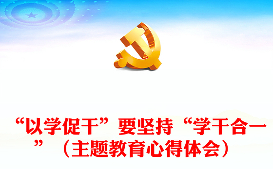 “以学促干”要坚持“学干合一”（主题教育心得体会）