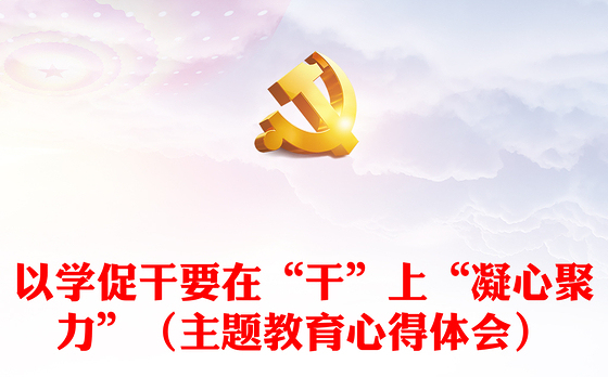 以学促干要在“干”上“凝心聚力”（主题教育心得体会）