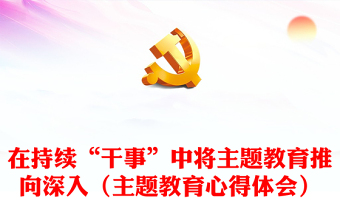 在持续“干事”中将主题教育推向深入（主题教育心得体会）