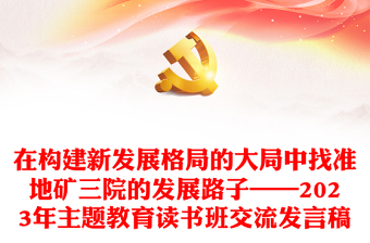在构建新发展格局的大局中找准地矿三院的发展路子——2023年主题教育读书班交流发言稿