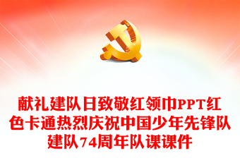 献礼建队日致敬红领巾PPT红色卡通热烈庆祝中国少年先锋队建队74周年队课课件