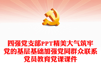 四强党支部PPT精美大气筑牢党的基层基础加强党同群众联系党员教育党课课件