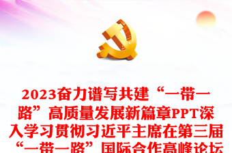 2023奋力谱写共建“一带一路”高质量发展新篇章PPT深入学习贯彻习近平主席在第三届“一带一路”国际合作高峰论坛开幕式上的主旨演讲精神专题党课课件模板(讲稿)