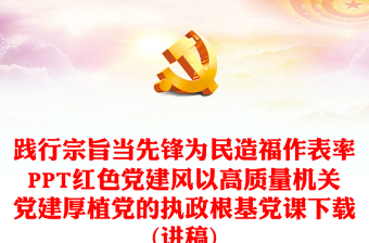 践行宗旨当先锋为民造福作表率PPT红色党建风以高质量机关党建厚植党的执政根基党课下载(讲稿)