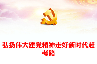 2023弘扬伟大建党精神走好新时代赶考路PPT大气精美风党员干部学习教育专题党课课件(讲稿)