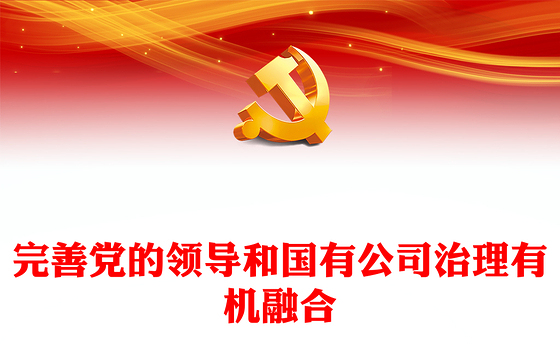 2022完善党的领导和国有公司治理有机融合PPT大气党建风党员干部学习教育专题党课党建课件(讲稿)