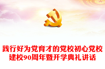2023践行好为党育才的党校初心PPT精美大气风党校建校90周年暨2023年春季学期开学典礼上重要讲话专题党课课件模板(讲稿)