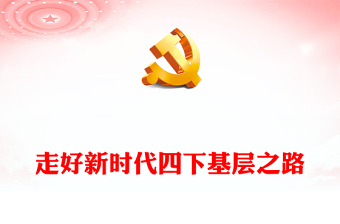 走好新时代四下基层之路PPT大气精美走好新时代党的群众路线践行宗旨为民造福党课(讲稿)