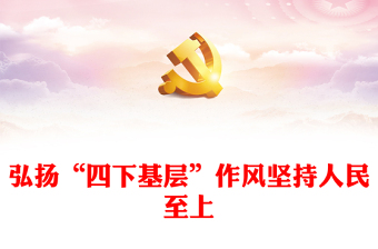 弘扬“四下基层”作风坚持人民至上PPT大气精美风党员干部学习教育专题党课课件模板(讲稿)