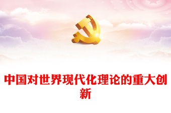 2023中国对世界现代化理论的重大创新PPT大气精美风党员干部学习教育专题党课课件(讲稿)