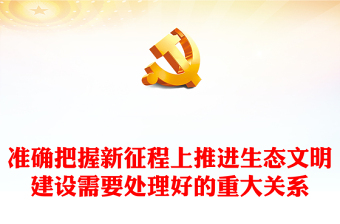 2023准确把握新征程上推进生态文明建设需要处理好的重大关系ppt精美党政谱写新时代生态文明建设新篇章基层党员学习培训党课课件(讲稿)