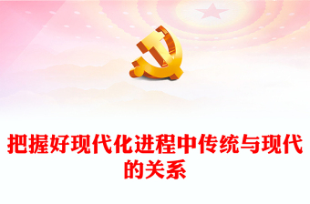 2023把握好现代化进程中传统与现代的关系PPT大气精美风党员干部学习教育专题党课课件(讲稿)