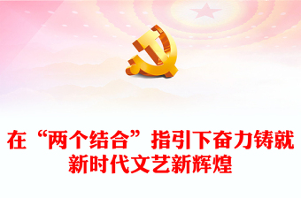 在“两个结合”指引下奋力铸就新时代文艺新辉煌PPT大气精美风党员干部学习教育专题党课课件模板(讲稿)