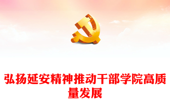 2023弘扬延安精神推动干部学院高质量发展PPT大气精美风党员干部学习教育专题党课课件(讲稿)