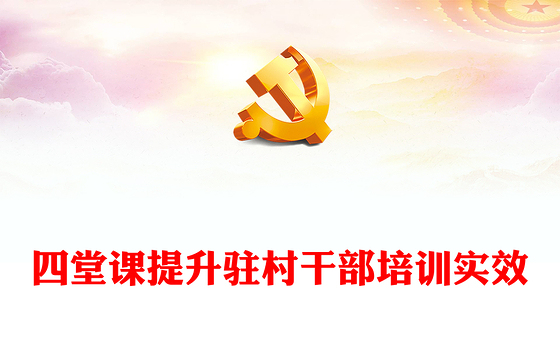 四堂课提升驻村干部培训实效PPT凝聚驻村帮扶工作强大合力全面推进乡村振兴专题课件(讲稿)